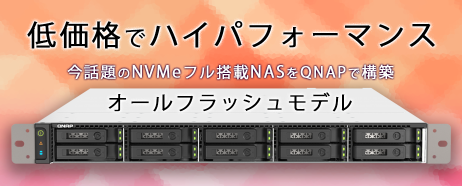 低価格でハイパフォーマンス 今話題のNVMeフル搭載NASをQNAPで構築 オールフラッシュモデル